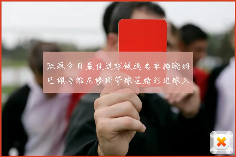 欧冠今日最佳进球候选名单揭晓姆巴佩与维尼修斯等球星精彩进球入围