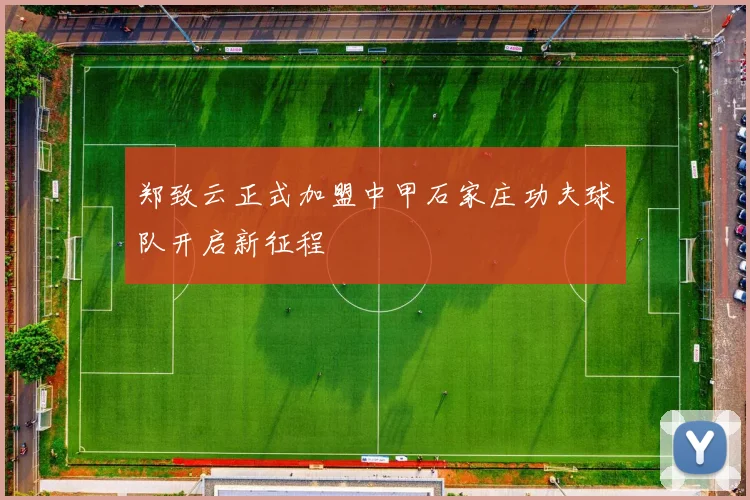 郑致云正式加盟中甲石家庄功夫球队开启新征程