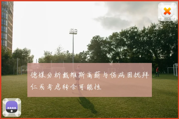 德媒分析戴维斯高薪与伤病困扰拜仁或考虑转会可能性