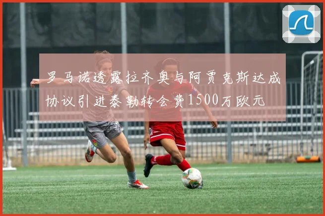 罗马诺透露拉齐奥与阿贾克斯达成协议引进泰勒转会费1500万欧元